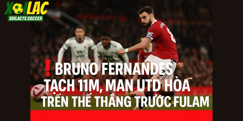 Fernandes tạch 11m, Man Utd hoà